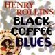 Henry Rollins - Black Coffee Blues